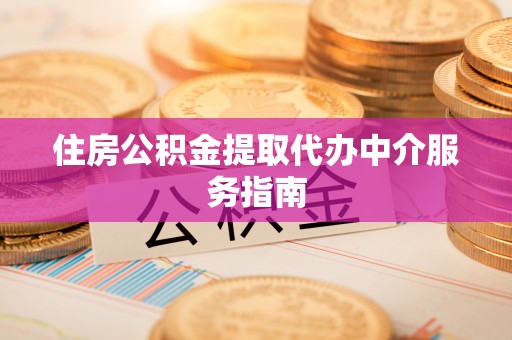 矿区住房公积金提取代办中介服务指南