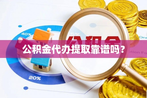 矿区公积金代办提取靠谱吗？