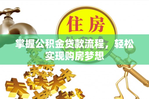 矿区掌握公积金贷款流程，轻松实现购房梦想