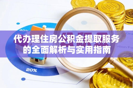 矿区代办理住房公积金提取服务的全面解析与实用指南
