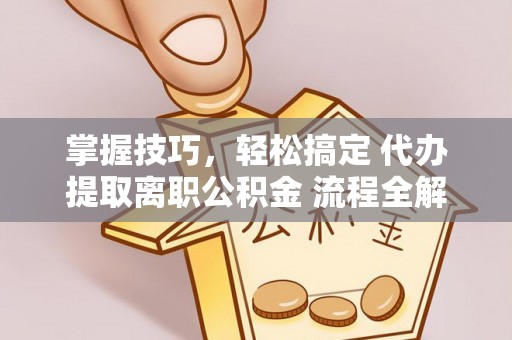 矿区掌握技巧，轻松搞定 代办提取离职公积金 流程全解析