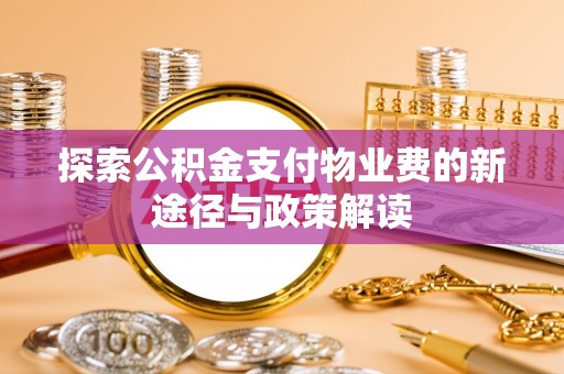 矿区探索公积金支付物业费的新途径与政策解读