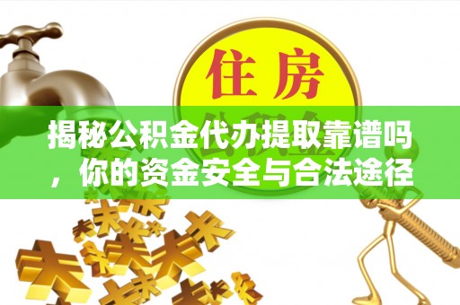 矿区揭秘公积金代办提取靠谱吗，你的资金安全与合法途径全解析
