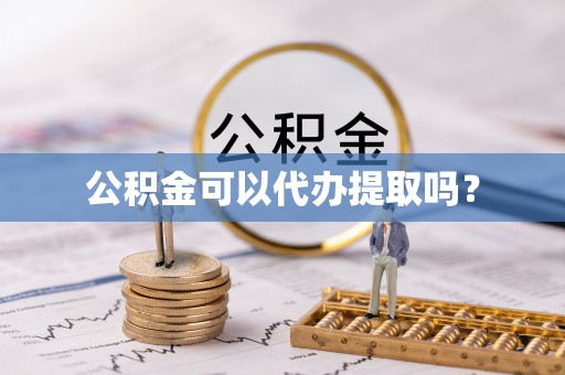 矿区公积金可以代办提取吗？