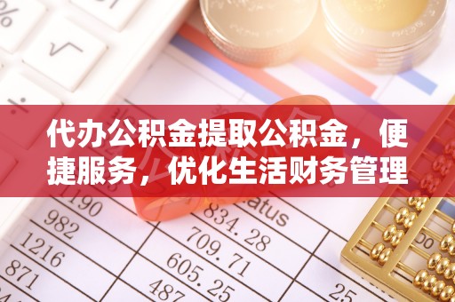 矿区代办公积金提取公积金，便捷服务，优化生活财务管理