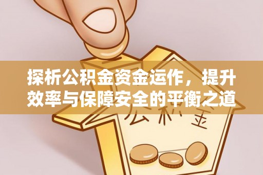 矿区探析公积金资金运作，提升效率与保障安全的平衡之道