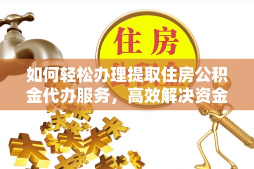矿区如何轻松办理提取住房公积金代办服务，高效解决资金需求