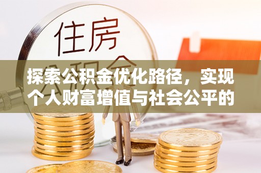 矿区探索公积金优化路径，实现个人财富增值与社会公平的双赢