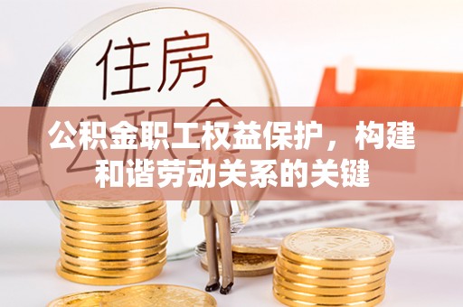 矿区公积金职工权益保护，构建和谐劳动关系的关键