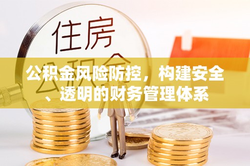 矿区公积金风险防控，构建安全、透明的财务管理体系