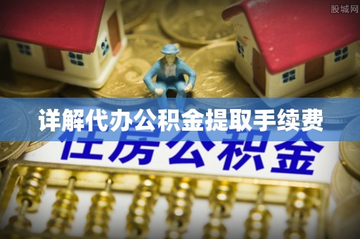 矿区详解代办公积金提取手续费