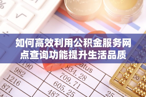 矿区如何高效利用公积金服务网点查询功能提升生活品质