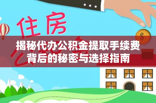 矿区揭秘代办公积金提取手续费背后的秘密与选择指南