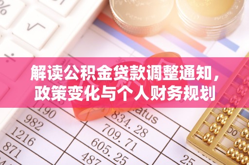 矿区解读公积金贷款调整通知，政策变化与个人财务规划