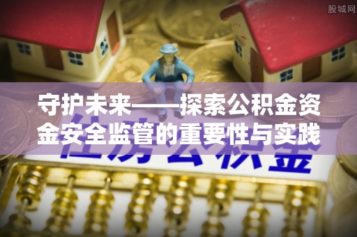 矿区守护未来——探索公积金资金安全监管的重要性与实践路径