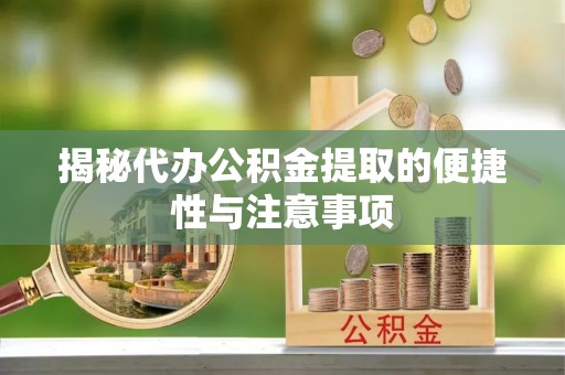 矿区揭秘代办公积金提取的便捷性与注意事项