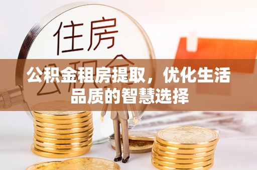 矿区公积金租房提取，优化生活品质的智慧选择