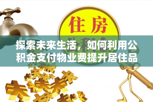矿区探索未来生活，如何利用公积金支付物业费提升居住品质