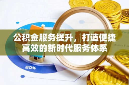 矿区公积金服务提升，打造便捷高效的新时代服务体系
