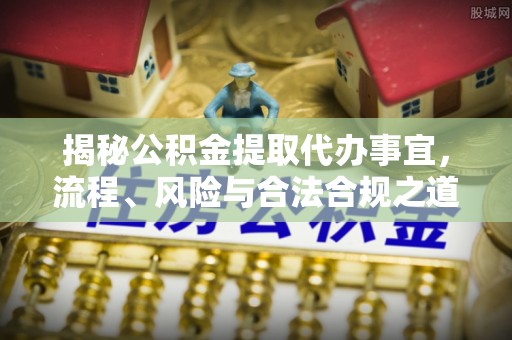 矿区揭秘公积金提取代办事宜，流程、风险与合法合规之道