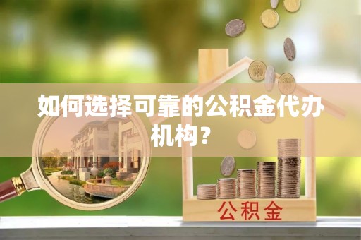 矿区如何选择可靠的公积金代办机构？