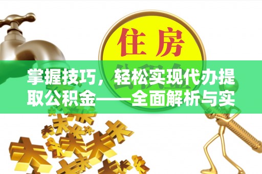 矿区掌握技巧，轻松实现代办提取公积金——全面解析与实践指南