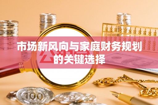 矿区市场新风向与家庭财务规划的关键选择