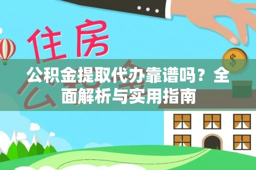 矿区公积金提取代办靠谱吗？全面解析与实用指南