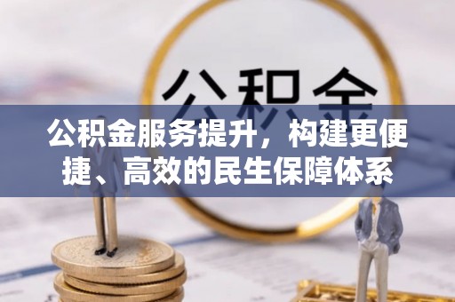 矿区公积金服务提升，构建更便捷、高效的民生保障体系