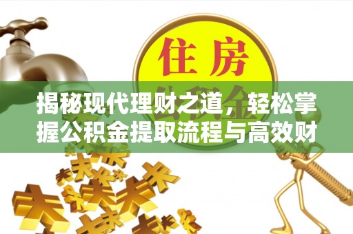矿区揭秘现代理财之道，轻松掌握公积金提取流程与高效财务规划