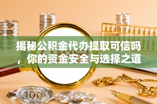 矿区揭秘公积金代办提取可信吗，你的资金安全与选择之道