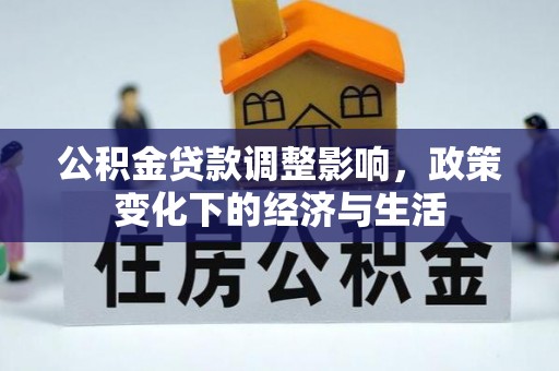 矿区公积金贷款调整影响，政策变化下的经济与生活