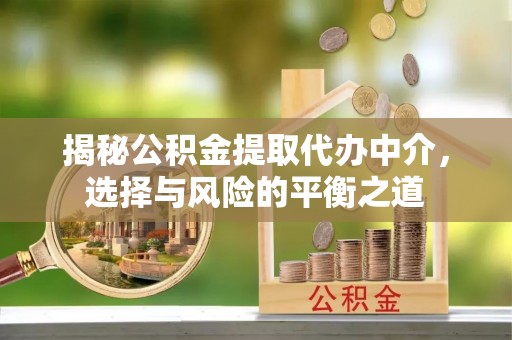 矿区揭秘公积金提取代办中介，选择与风险的平衡之道