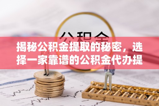 矿区揭秘公积金提取的秘密，选择一家靠谱的公积金代办提取公司的重要性
