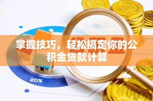 矿区掌握技巧，轻松搞定你的公积金贷款计算