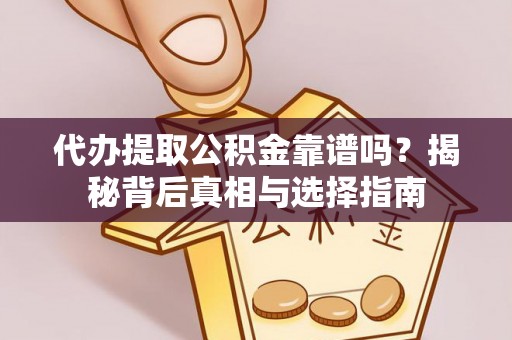 矿区代办提取公积金靠谱吗？揭秘背后真相与选择指南