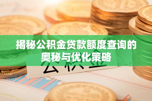 矿区揭秘公积金贷款额度查询的奥秘与优化策略
