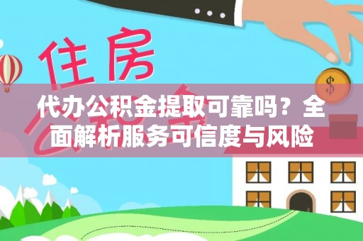 矿区代办公积金提取可靠吗？全面解析服务可信度与风险