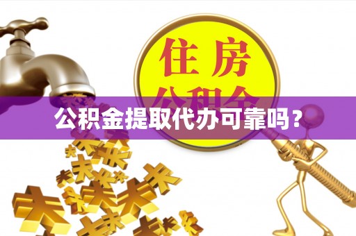 矿区公积金提取代办可靠吗？