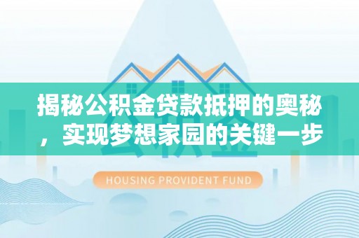 矿区揭秘公积金贷款抵押的奥秘，实现梦想家园的关键一步