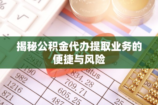 矿区揭秘公积金代办提取业务的便捷与风险