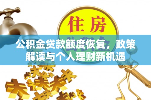 矿区公积金贷款额度恢复，政策解读与个人理财新机遇