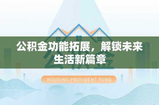 矿区公积金功能拓展，解锁未来生活新篇章