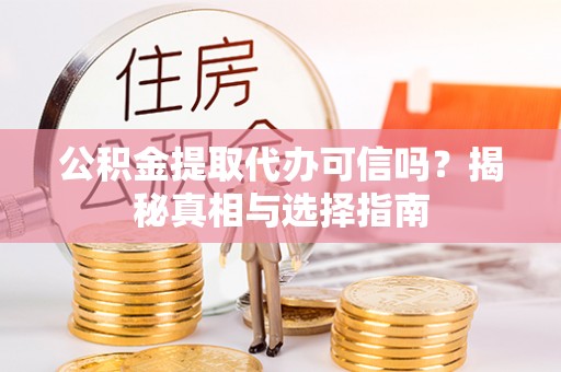 矿区公积金提取代办可信吗？揭秘真相与选择指南