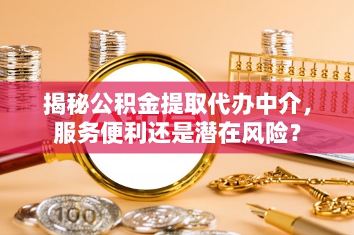 矿区揭秘公积金提取代办中介，服务便利还是潜在风险？