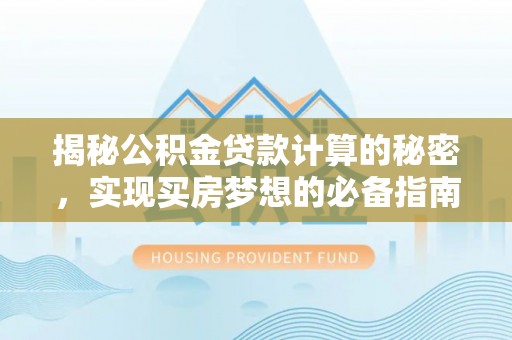 矿区揭秘公积金贷款计算的秘密，实现买房梦想的必备指南