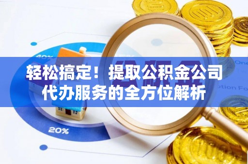 矿区轻松搞定！提取公积金公司代办服务的全方位解析