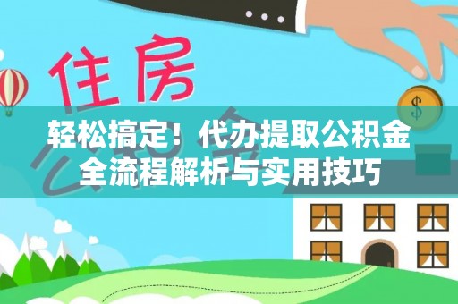 矿区轻松搞定！代办提取公积金全流程解析与实用技巧