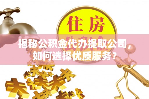 矿区揭秘公积金代办提取公司，如何选择优质服务？