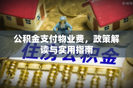 矿区公积金支付物业费，政策解读与实用指南